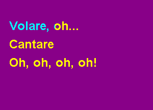 Volare, oh...
Cantare

Oh, oh, oh, oh!