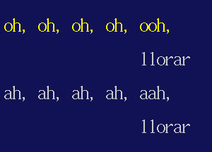 oh, oh, oh, oh, ooh,

llorar
ah, ah, ah, ah, aah,

llorar