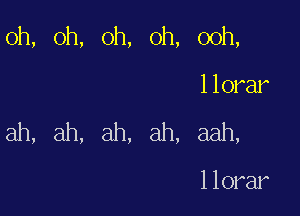 oh, oh, oh, oh, ooh,

llorar
ah, ah, ah, ah, aah,

llorar