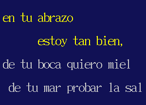 en tu abrazo
estoy tan bien,
de tu boca quiero miel

de tu mar probar 1a sal