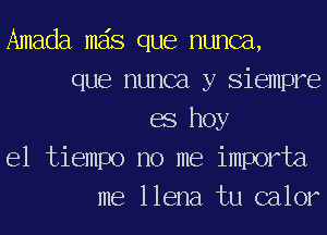 Amada mas que nunca,
que nunca y simmer
68 hoy
el tiempo no me importa
me llena tu calor