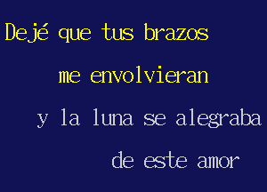 Deje' que tus brazos

me envolvieran

y la luna se alegraba

de este amor