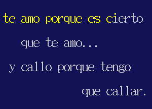 te amo porque es Cierto

que te amo...

y callo porque tengo

que callar.