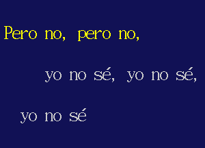 Pero no, pero no,

yo no 88', yo no SEE,

yo nose'