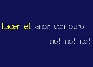 Hacer el amor con otro

no! no! no!