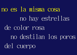 no es la misma cosa
no hay estrellas

de color rosa
no destilan los poros
del cuerpo