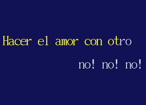 Hacer el amor con otro

no! no! no!