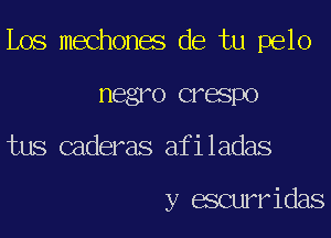 Los mechones de tu pelo
negro crespo
tus caderas afiladas

y escurridas