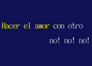 Hacer el amor con otro

no! no! no!