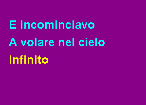 E incominciavo
A volare nel cielo

lnfinito