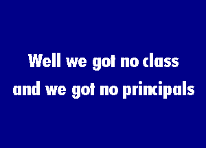 Well we got no class

and we got no primipuls