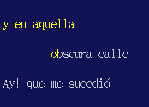 y en aquella

obscura calle

Ay! que me sucedid