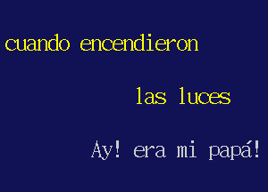 cuando encendieron

las luces

Ay! era mi papa!