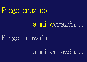 Fuego cruzado

a mi corazdn...

Fuego cruzado

a mi corazdn...