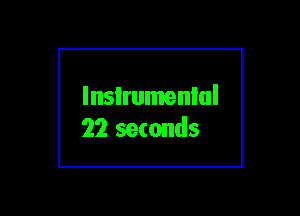 lnsIrumenlul
22 seconds