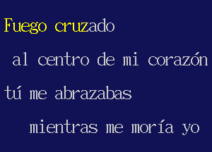 Fuego cruzado
a1 centro de mi corazdn
td me abrazabas

mientras me moria yo