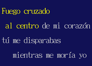 Fuego cruzado
a1 centro de mi corazdn
td me disparabas

mientras me moria yo