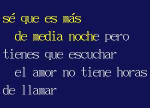 SEE que BS mas

de media noche pero
tienas que muchar

el amor no tiene horas
de llamar