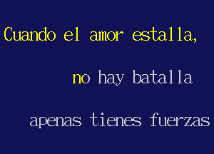 Cuando el amor estalla,
no hay batalla

apenas tienes fuerzas