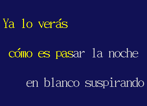 Ya 10 verds

Cdmo es pasar la noche

en blanco suspirando