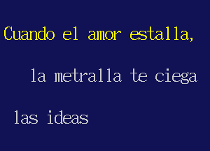 Cuando el amor estalla,

1a metralla te Ciega

las ideas