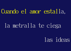 Cuando el amor estalla,

1a metralla te Ciega

las ideas