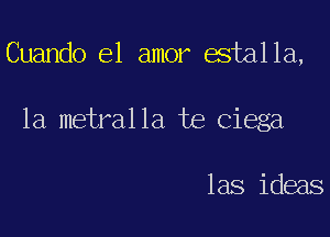 Cuando el amor estalla,

1a metralla te Ciega

las ideas