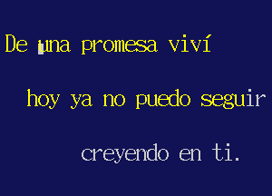 De mna promesa Vivi

hoy ya no puedo seguir

creyendo en ti.