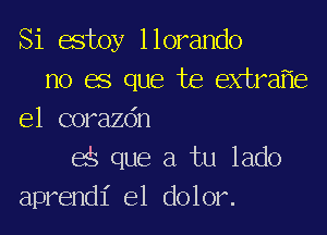 Si estoy llorando
no 68 que Joe extrafie
e1 corazdn
art que a tu lado
aprendl' e1 dolor.