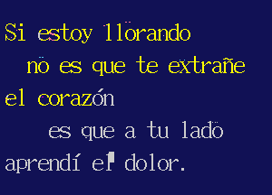 Si estoy '1 lbrando
nb as que be extreme

el corazdn
es que a tu lado
aprendl' eP dolor.