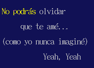 No podra's olvidar

que te ame'z. . ,

(como yo nunca imagine?)

Yeah, Yeah