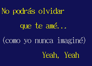 No podra's olvidar

que te ame'z. . .

(como yo nunca imagine?)

Yeah, Yeah