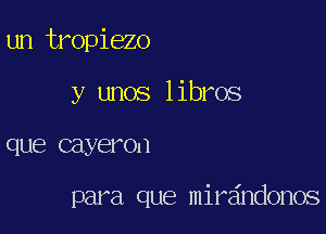 un tropiezo

y unos libros
que cayeron

para que mirdndonos