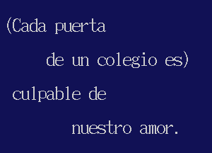 (Cada puerta

de un colegio es)
culpable de

nuestro amor.