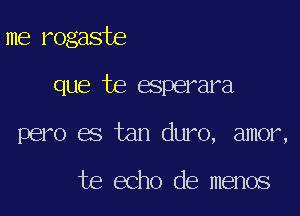 me rogaste

que te esperara

pero es tan duro, amor,

te echo de menos