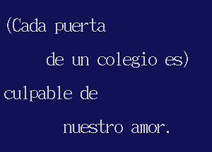 (Cada puerta

de un colegio es)
culpable de

nuestro amor.