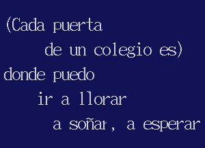 (Cada puerta
de un colegio es)

donde puedo
ir a llorar
a so ar, a esperar