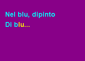 Nel blu, dipinto
Di blu...