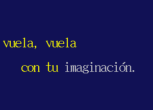 vuela, vuela

con tu imaginacidn.