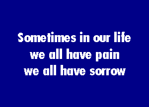 Sometimes in our life

we all have pain
we all have smrow