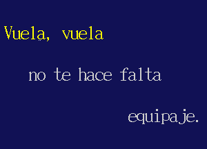 Vuela, vuela

no te hace falta

equipaje.