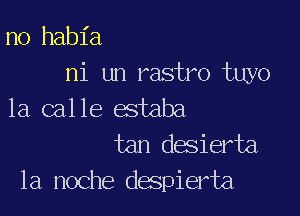 n0 habia
ni tn1 rasduwa tin )

la calle estaba
tan desierta
la noche despierta