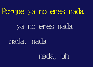 Porque ya no eres nada

ya no eres nada

nada, nada

nada, uh