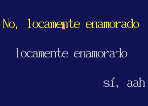 No, locamemte enamorado

locamente enamorado

Si, aah