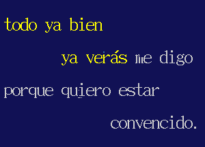 todo ya bien

ya verds me digo

porque quiero estar

convencido.