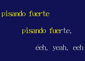 pisando fuerte

pisando fuerte,

eh, yeah, eeh