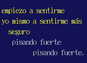 emliiezo a sentirme
yo mismo a sentirme mas
SBgLWO
pisando fuerte
pisando fuerte.