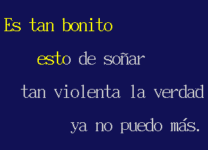 Es tan bonito

esto de so ar

tan violenta la verdad

ya no puedo mas.