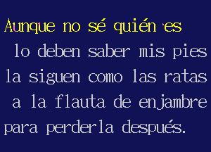 Aunque no SEE quie'in es

lo deben saber mis pias
1a Siguen como las rates
a la flauta de enjambre
para perderla desqus.