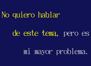 No quiero hablar

de este tema, pero es

mi mayor problema.